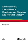 Embitterment, Posttraumatic Embitterment Disorder, and Wisdom Therapy - Michael Linden - 9781613346129