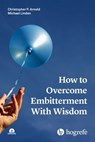 How to Overcome Embitterment With Wisdom - Christopher P. Arnold ; Michael Linden - 9781613346136