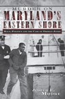 Murder on Maryland's Eastern Shore - Joseph E. Moore - 9781614230953
