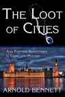 The Loot of Cities, and Further Adventures in Crime and Mystery - Arnold Bennett - 9781616460600