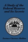 A Study of the Federal Reserve and Its Secrets - Eustace Clarence Mullins - 9781617200731