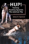Hup!: Training Flushing Spaniels The American Way - James B. Spencer - 9781617812583