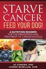 Starve Cancer Feed Your Dog! A Nutrition Regimen for the Prevention and Treatment of Cancer in Dogs - Jo Cowden ; Connie McMillan - 9781617813108