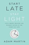 Start Late, Stay Light: Live a Happy, Healthy Life Without Giving Up the Foods You Love - MARTIN,  Adam - 9781619615786