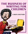 The Business of Writing for Children - Aaron Shepard - 9781620359044