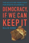 Democracy, If We Can Keep It: The Aclu's 100-Year Fight for Rights in America - Ellis Cose - 9781620973837