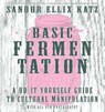 Basic Fermentation: A Do-It-Yourself Guide to Cultural Manipulation (DIY) - Sandor Ellix Katz - 9781621068723