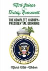 Mint Juleps with Teddy Roosevelt: The Complete History of Presidential Drinking - Mark Will-Weber - 9781621572107