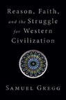 Reason, Faith, and the Struggle for Western Civilization - Samuel Gregg - 9781621579069