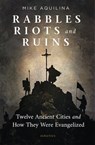 Rabbles, Riots, and Ruins: Twelve Ancient Cities and How They Were Evangelized - Mike Aquilina - 9781621646785