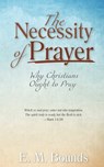 The Necessity of Prayer: Why Christians Ought to Pray - E. M. Bounds - 9781622455546