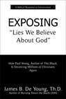 Exposing "Lies We Believe About God": How the Author of The Shack Is Deceiving Millions of Christians Again - James B. De Young, Th.D. - 9781622456048