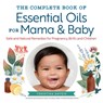 The Complete Book of Essential Oils for Mama and Baby - Christina Anthis - 9781623159344