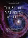 The Secret Nature of Matter - Richard Gordon - 9781623171476