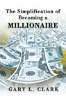 The Simplification of Becoming a Millionaire - Gary L. Clark - 9781625168542