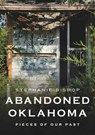 Abandoned Oklahoma: Pieces of Our Past - Stephanie Bishop - 9781625451347