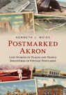 Postmarked Akron: Lost Stories of Places and People Discovered in Vintage Postcards - Kenneth J. Weiss - 9781625451460