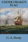 Under Drake's Flag - G.A. Henty - 9781625581167