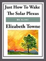 Just How to Wake the Solar Plexus - Elizabeth Towne - 9781625586223