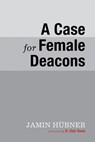 A Case for Female Deacons - Jamin Hubner - 9781625648846