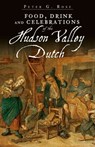 Food, Drink and Celebrations of the Hudson Valley Dutch - Peter G Rose - 9781625843289
