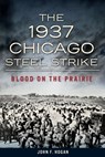 The 1937 Chicago Steel Strike - John F. Hogan - 9781625848352