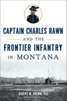 Captain Charles Rawn and the Frontier Infantry in Montana - M. Brown PhD - 9781625855213