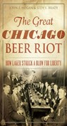 The Great Chicago Beer Riot - John F Hogan ; Judy E. Brady - 9781625856340