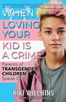 When Loving Your Kid is a Crime - Riki Wilchins - 9781626016644