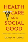 Health Care as a Social Good - David M. Craig - 9781626160774