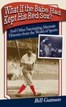 What If the Babe Had Kept His Red Sox? - Bill Gutman - 9781626369641