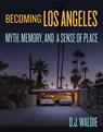 Becoming Los Angeles: Myth, Memory, and a Sense of Place - D.J. Waldie - 9781626400795