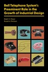 Bell Telephone System's Preeminent Role in the Growth of Industrial Design - Ralph O. Meyer ; Russell A. Flinchum - 9781626711099