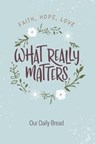 What Really Matters: Faith, Hope, Love: 365 Daily Devotions from Our Daily Bread - Our Daily Bread Ministries - 9781627079464