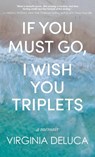 If You Must Go, I Wish You Triplets - Virginia DeLuca - 9781627205542