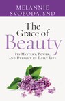 The Grace of Beauty: Its Mystery, Power, and Delight in Daily Life - Melannie Svoboda - 9781627855419