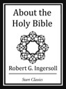 About the Holy Bible - Robert G. Ingersoll - 9781627935425