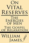 On Vital Reserves: The Energies of Men; The Gospel of Relaxation - William James - 9781628450859