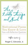 The Little Things and Such: Motivational Poems You Know and Love Now with Reflection Questions - Roger C Edwards Jr - 9781628474763