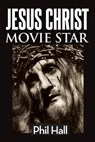 Jesus Christ Movie Star - HALL,  Phil - 9781629336985