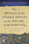 The Message of the General Epistles in the History of Redemption: Wisdom from James, Peter, John, and Jude - Brandon D. Crowe - 9781629950518