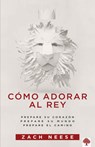 Cómo Adorar Al Rey / How to Workship a King - Zach Neese - 9781629982854
