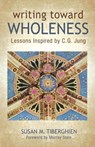 Writing Toward Wholeness - Susan M Tiberghien - 9781630514549