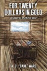 FOR TWENTY DOLLARS IN GOLD - A Story of the Civil War - A. C. Carl Ward - 9781631031014
