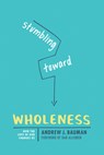 Stumbling Toward Wholeness: How the Love of God Changes Us - Andrew J. Bauman - 9781631467776