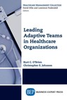 Leading Adaptive Teams in Healthcare Organizations - Kurt C. O'Brien ; Christopher E. Johnson - 9781631571725
