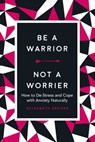 Be a Warrior, Not a Worrier - Elizabeth Archer - 9781631584428