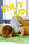 Shut Up, Your Kid Isn't That Great - Jason Cole - 9781632280831