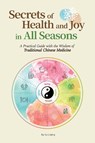 Secrets of Health and Joy in All Seasons: A Practical Guide with the Wisdom of Traditional Chinese Medicine - Liqing Su - 9781632880079