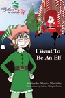 I Want To be An Elf - Monica Marcinko - 9781633022010